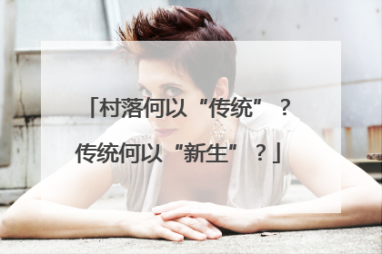村落何以“传统”？传统何以“新生”？
