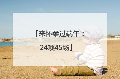 来怀柔过端午：24项45场
