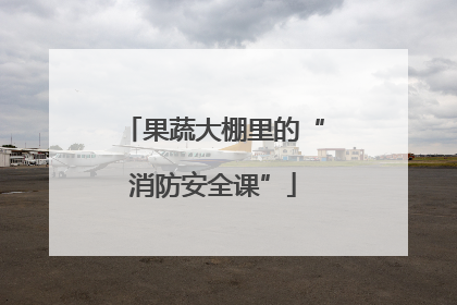 果蔬大棚里的“消防安全课”