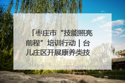 枣庄市“技能照亮前程”培训行动｜台儿庄区开展康养类技能进校园活动