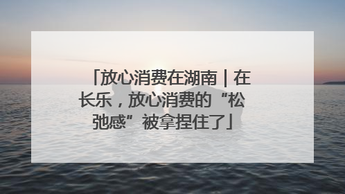 放心消费在湖南｜在长乐，放心消费的“松弛感”被拿捏住了