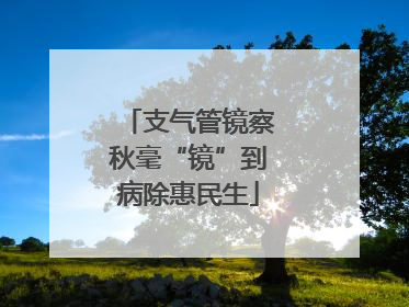 支气管镜察秋毫“镜”到病除惠民生