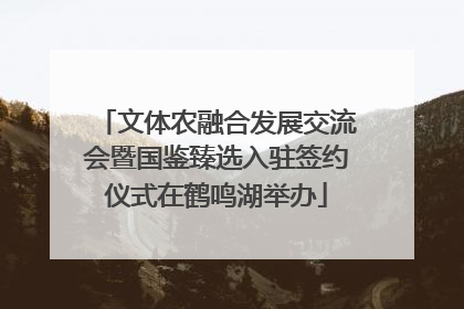 文体农融合发展交流会暨国鉴臻选入驻签约仪式在鹤鸣湖举办