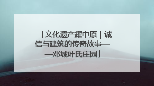 文化遗产耀中原｜诚信与建筑的传奇故事——邓城叶氏庄园