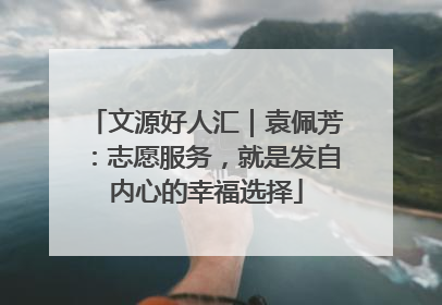 文源好人汇｜袁佩芳：志愿服务，就是发自内心的幸福选择