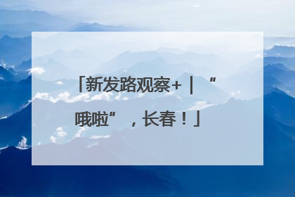 新发路观察+｜“哦啦”，长春！