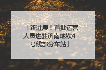 新进展！首批运营人员进驻济南地铁4号线部分车站