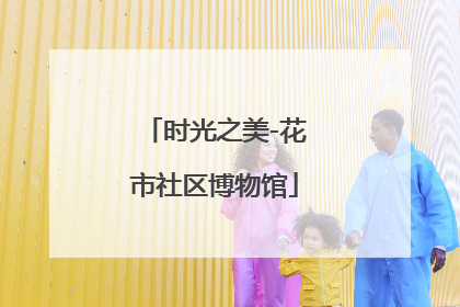 时光之美-花市社区博物馆