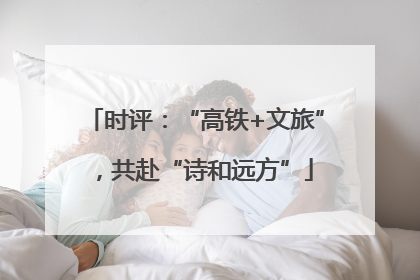 时评：“高铁+文旅”，共赴“诗和远方”