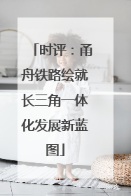 时评：甬舟铁路绘就长三角一体化发展新蓝图