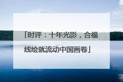 时评：十年光影，合福线绘就流动中国画卷