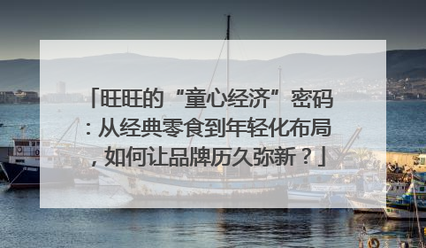 旺旺的“童心经济”密码：从经典零食到年轻化布局，如何让品牌历久弥新？