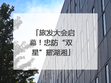 旅发大会启幕！忠防“双星”耀湖湘