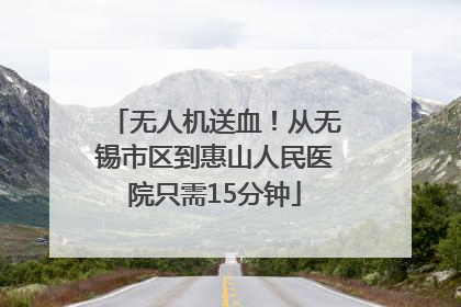 无人机送血！从无锡市区到惠山人民医院只需15分钟