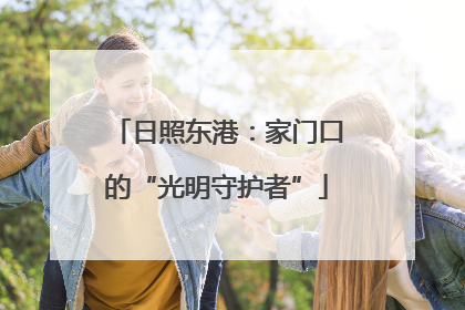 日照东港：家门口的“光明守护者”