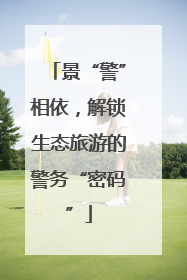 景“警”相依，解锁生态旅游的警务“密码”