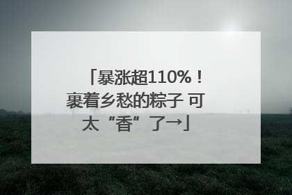 暴涨超110%！裹着乡愁的粽子 可太“香”了→