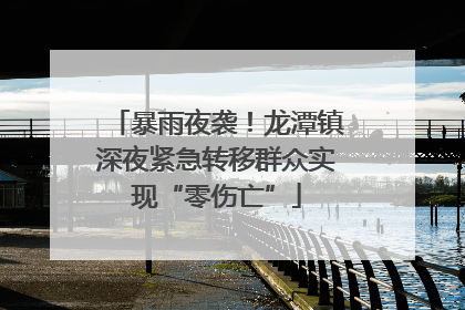 暴雨夜袭！龙潭镇深夜紧急转移群众实现“零伤亡”