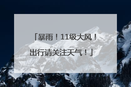 暴雨！11级大风！出行请关注天气！
