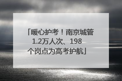 暖心护考！南京城管1.2万人次、198个岗点为高考护航