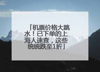 机票价格大跳水！已下单的上海人速查，这些统统跌至1折