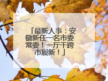最新人事：安徽新任一名市委常委！一厅干跨市履新！
