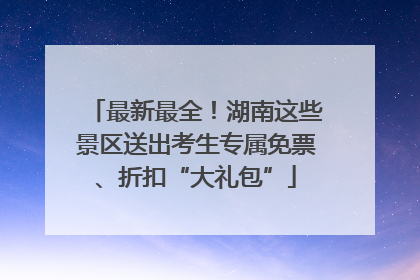 最新最全！湖南这些景区送出考生专属免票、折扣“大礼包”