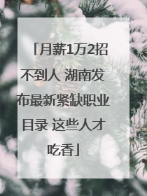 月薪1万2招不到人 湖南发布最新紧缺职业目录 这些人才吃香