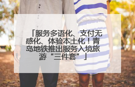 服务多语化、支付无感化、体验本土化！青岛地铁推出服务入境旅游“三件套”