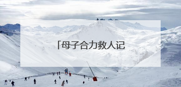 母子合力救人记（暖心故事）