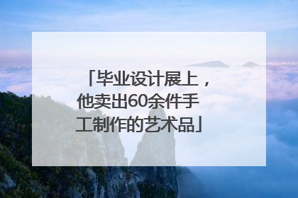 毕业设计展上，他卖出60余件手工制作的艺术品