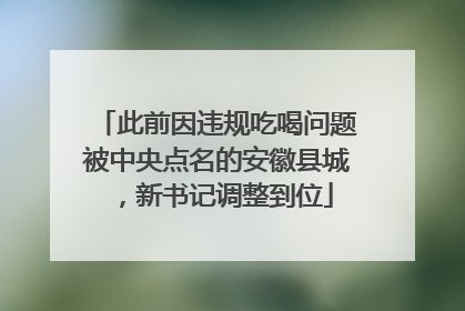 此前因违规吃喝问题被中央点名的安徽县城，新书记调整到位