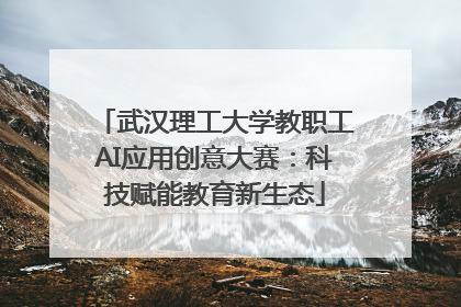 武汉理工大学教职工AI应用创意大赛：科技赋能教育新生态
