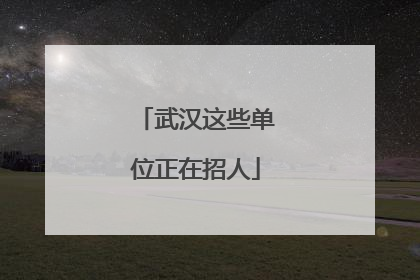 武汉这些单位正在招人