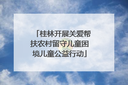 桂林开展关爱帮扶农村留守儿童困境儿童公益行动