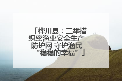 桦川县：三举措织密渔业安全生产防护网 守护渔民“稳稳的幸福”