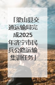梁山县交通运输局完成2025年济宁市民兵公路运输集训任务