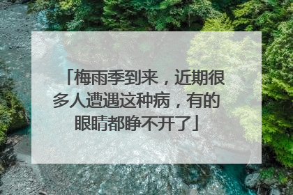 梅雨季到来，近期很多人遭遇这种病，有的眼睛都睁不开了