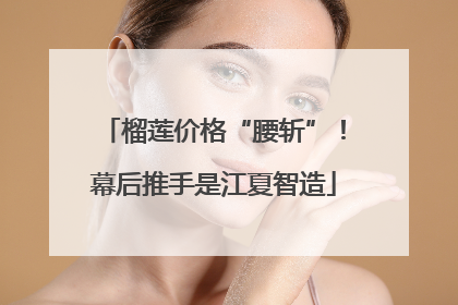 榴莲价格“腰斩”！幕后推手是江夏智造