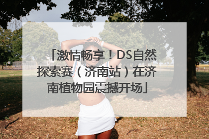 激情畅享！DS自然探索赛（济南站）在济南植物园震撼开场