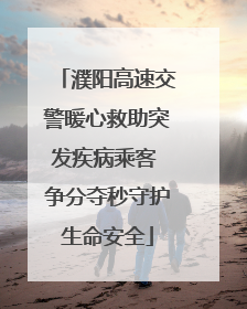 濮阳高速交警暖心救助突发疾病乘客 争分夺秒守护生命安全