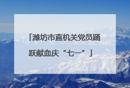 潍坊市直机关党员踊跃献血庆“七一”