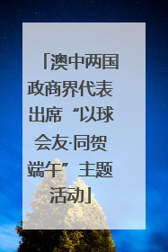 澳中两国政商界代表出席“以球会友·同贺端午”主题活动