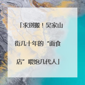 求别搬！吴家山街几十年的“面食店”喂饱几代人