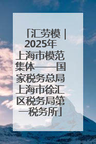 汇劳模｜2025年上海市模范集体——国家税务总局上海市徐汇区税务局第一税务所