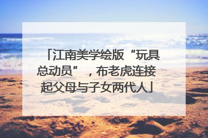 江南美学绘版“玩具总动员”，布老虎连接起父母与子女两代人