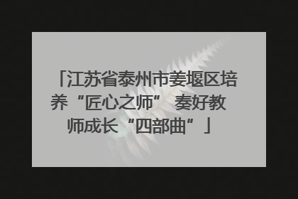 江苏省泰州市姜堰区培养“匠心之师” 奏好教师成长“四部曲”