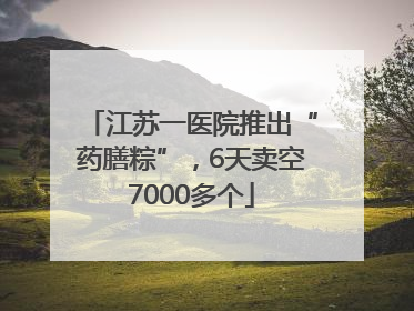 江苏一医院推出“药膳粽”，6天卖空7000多个
