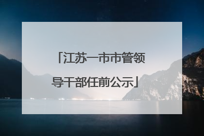 江苏一市市管领导干部任前公示