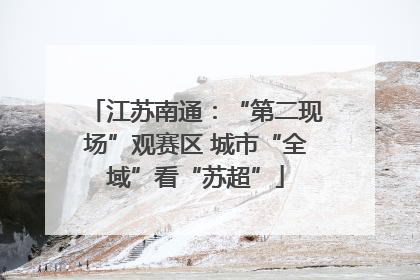 江苏南通：“第二现场”观赛区 城市“全域”看“苏超”